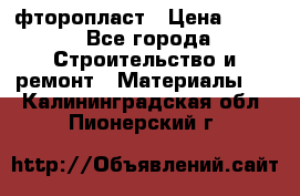 фторопласт › Цена ­ 500 - Все города Строительство и ремонт » Материалы   . Калининградская обл.,Пионерский г.